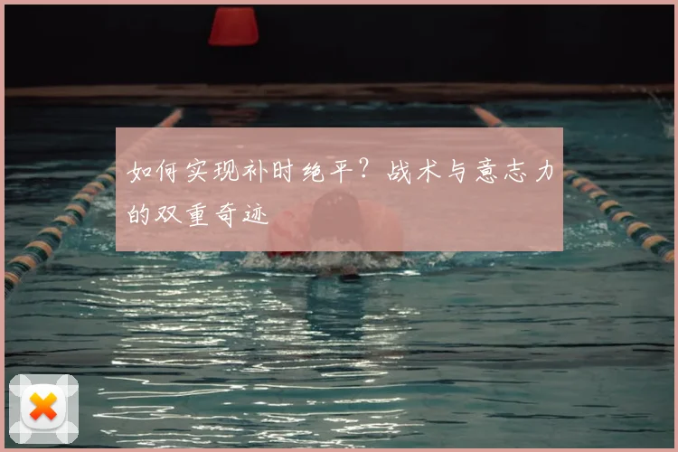 如何实现补时绝平？战术与意志力的双重奇迹
