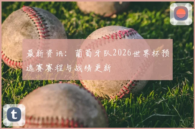 最新资讯:葡萄牙队2026世界杯预选赛赛程与战绩更新