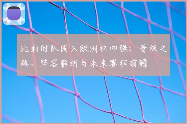 比利时队闯入欧洲杯四强：晋级之路、阵容解析与未来赛程前瞻