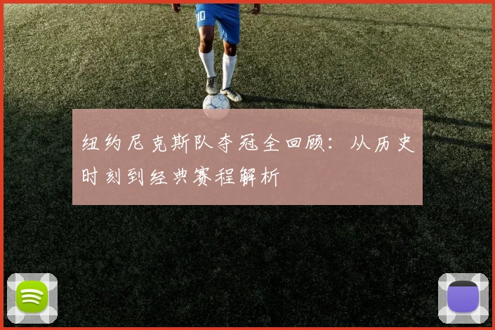 纽约尼克斯队夺冠全回顾：从历史时刻到经典赛程解析