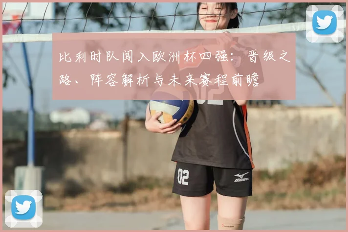 比利时队闯入欧洲杯四强：晋级之路、阵容解析与未来赛程前瞻