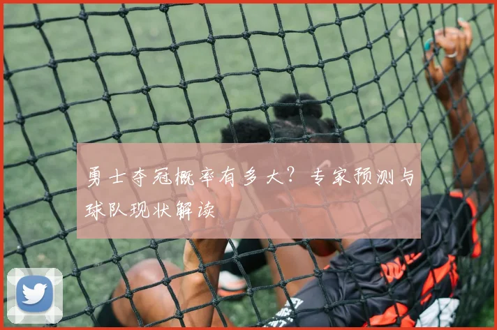 勇士夺冠概率有多大？专家预测与球队现状解读