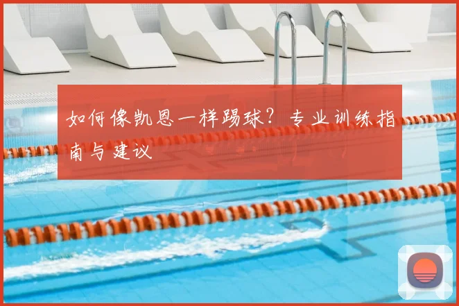 如何像凯恩一样踢球?专业训练指南与建议