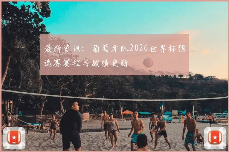 最新资讯：葡萄牙队2026世界杯预选赛赛程与战绩更新
