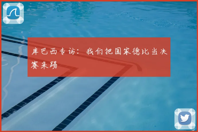 库巴西专访：我们把国家德比当决赛来踢